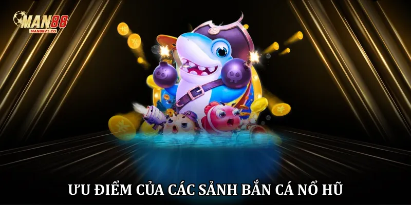 Ưu điểm của các sảnh bắn cá nổ hũ